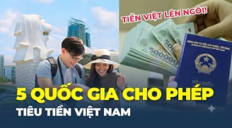 5 quốc gia tiêu tiền Việt: Từ nay đi công tác hay du lịch chẳng lo đổi tiền