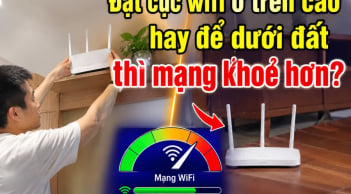 Đặt cục wifi ở trên cao hay để dưới đất thì mạng khoẻ hơn?