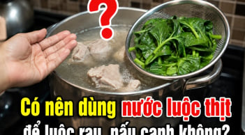 Có nên dùng nước luộc thịt để luộc rau, nấu canh không?