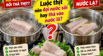 Luộc thịt nên đợi nước sôi hay thả vào nước lã?