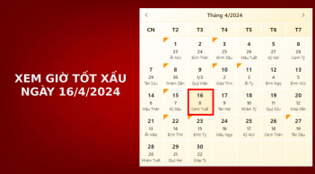 Xem giờ tốt xấu ngày 16/4/2024 chuẩn nhất, xem lịch âm ngày 16/4/2024