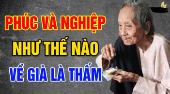 Muốn biết Phúc- Nghiệp của 1 người nhìn vào 3 điều này sẽ rõ: Là Phúc không thể mất, là Nghiệp không thể tránh