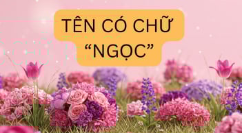 Tên có chữ 'Ngọc' mang ý nghĩa đặc biệt, nhiều người chưa biết