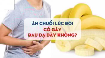 Ăn chuối lúc đối có hại dạ dày không?