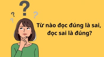 Đố vui: Trong tiếng Việt, từ nào đọc đúng nghĩa là sai, đọc sai là đúng?
