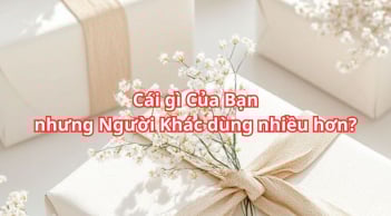 Cái gì là Của Bạn nhưng Người khác lại Dùng Nhiều hơn bạn?