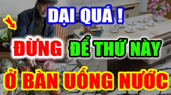 3 thứ này đặt lên bàn trà: Hao tài khánh kiệt