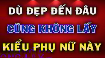 5 kiểu phụ nữ dù đẹp như tiên cũng đừng lấy: Đó là kiểu nào?