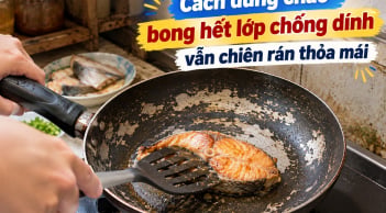 Cách dùng chảo bong hết lớp chống dính vẫn chiên rán thỏa mái