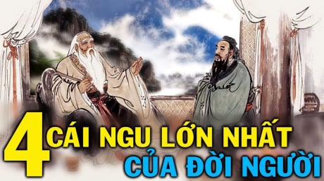 Cổ nhân dặn: Đời người có 4 cái ngu, số 1 chính là cái ngu lớn nhất